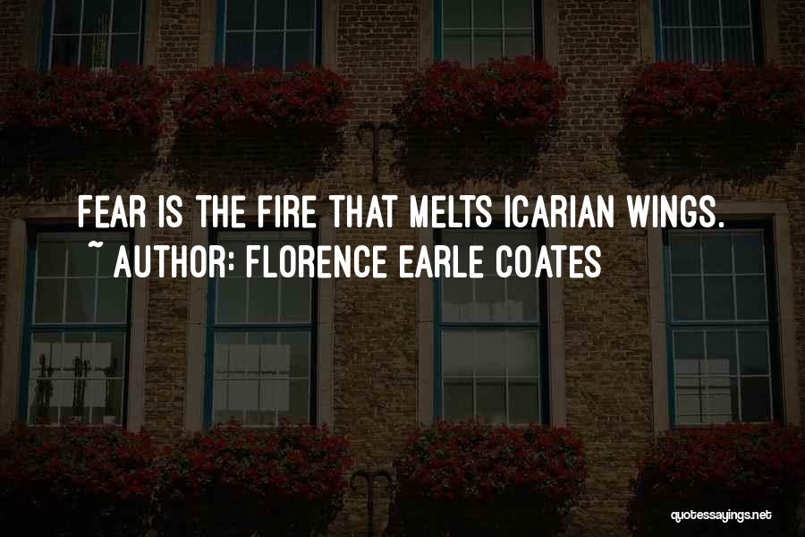 Florence Earle Coates Quotes: Fear Is The Fire That Melts Icarian Wings.