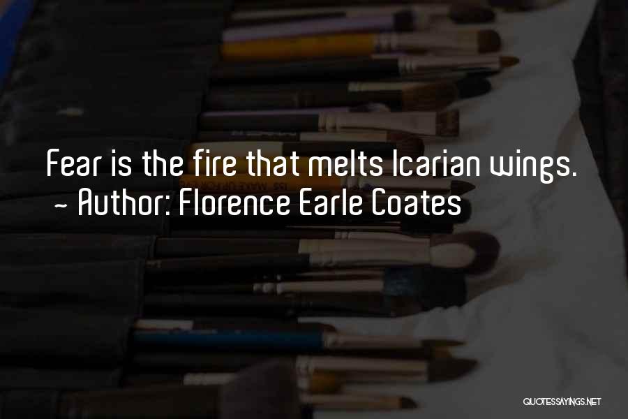 Florence Earle Coates Quotes: Fear Is The Fire That Melts Icarian Wings.