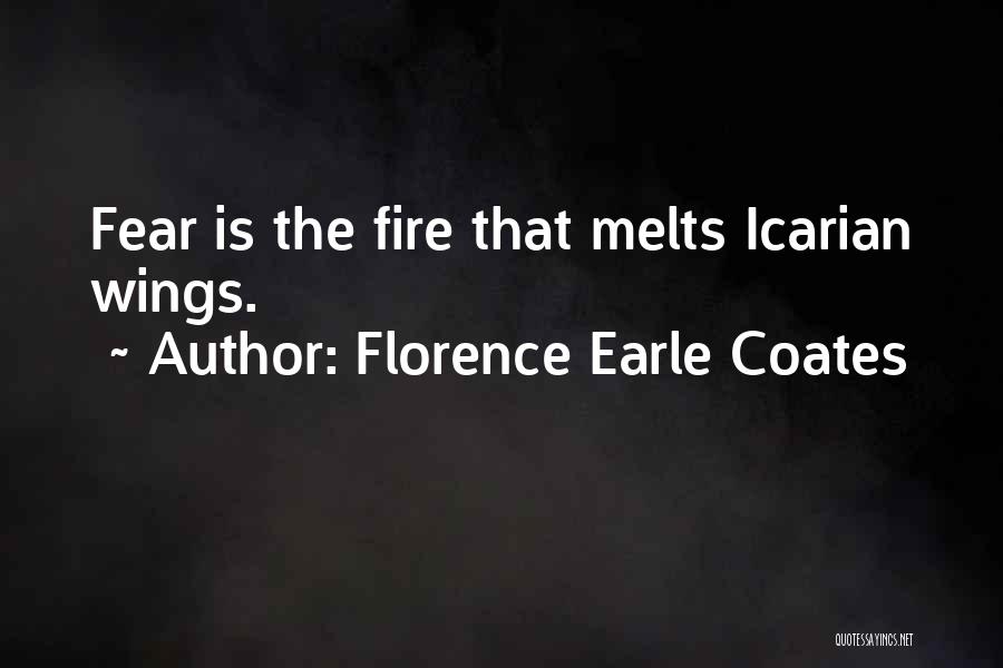 Florence Earle Coates Quotes: Fear Is The Fire That Melts Icarian Wings.