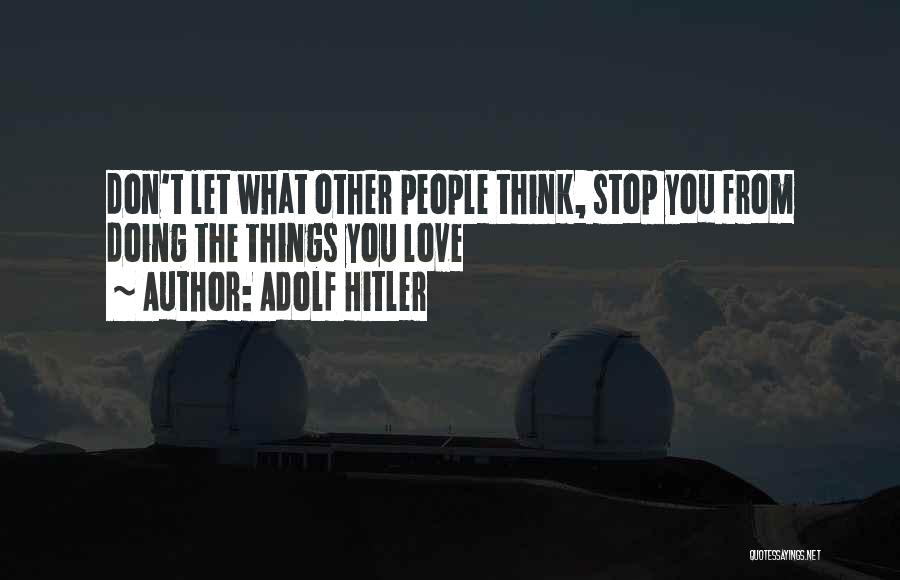 Adolf Hitler Quotes: Don't Let What Other People Think, Stop You From Doing The Things You Love