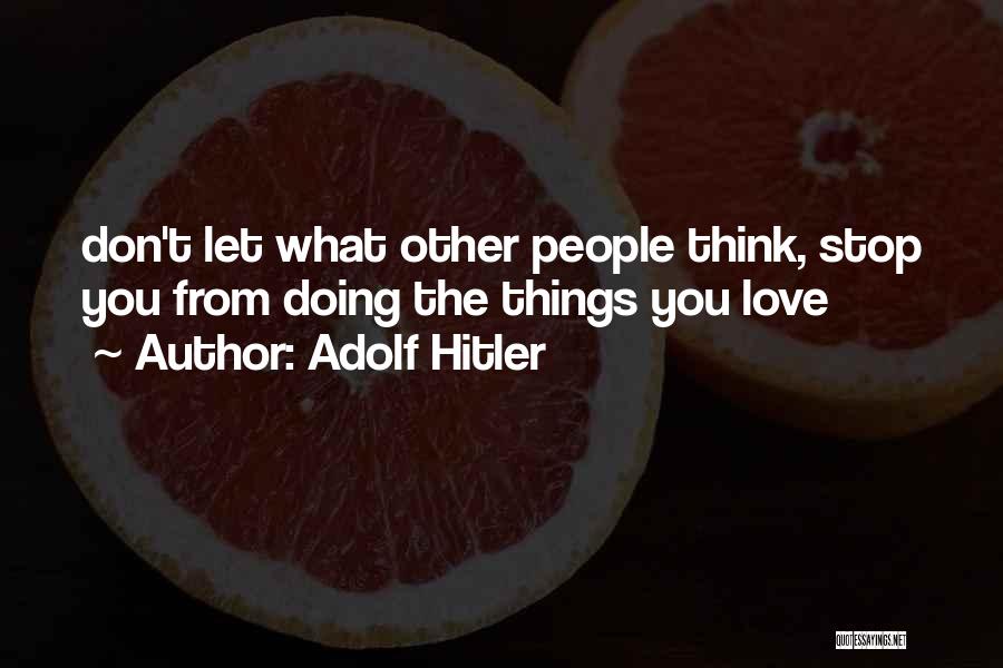 Adolf Hitler Quotes: Don't Let What Other People Think, Stop You From Doing The Things You Love