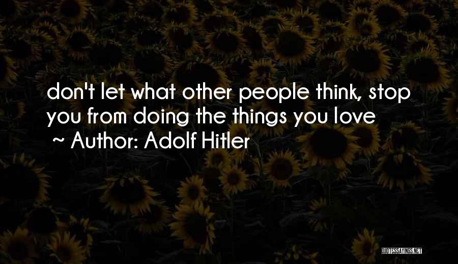 Adolf Hitler Quotes: Don't Let What Other People Think, Stop You From Doing The Things You Love