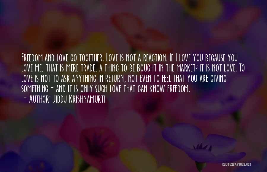 Jiddu Krishnamurti Quotes: Freedom And Love Go Together. Love Is Not A Reaction. If I Love You Because You Love Me, That Is