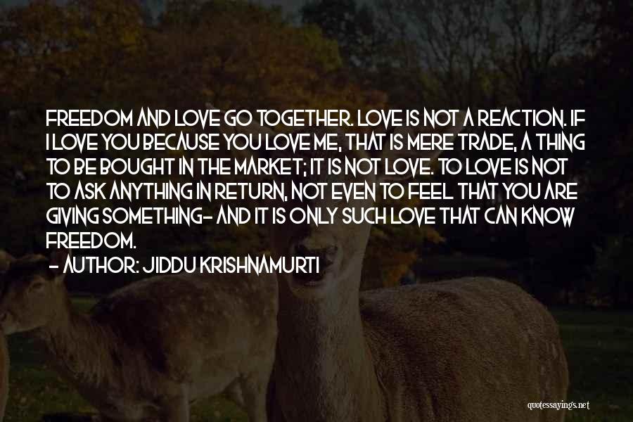 Jiddu Krishnamurti Quotes: Freedom And Love Go Together. Love Is Not A Reaction. If I Love You Because You Love Me, That Is