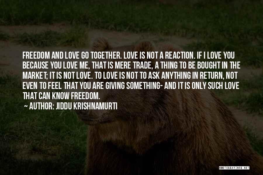 Jiddu Krishnamurti Quotes: Freedom And Love Go Together. Love Is Not A Reaction. If I Love You Because You Love Me, That Is