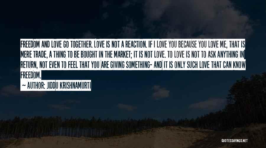 Jiddu Krishnamurti Quotes: Freedom And Love Go Together. Love Is Not A Reaction. If I Love You Because You Love Me, That Is