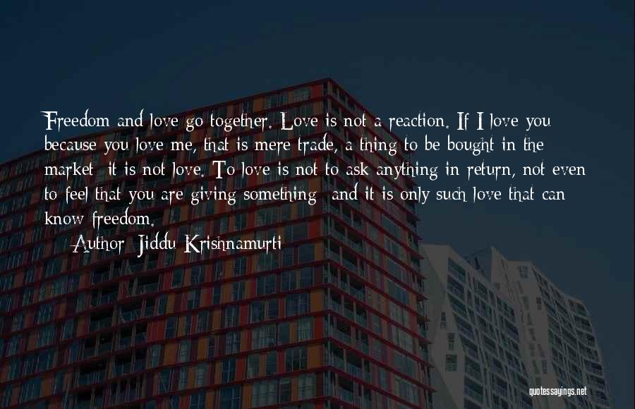 Jiddu Krishnamurti Quotes: Freedom And Love Go Together. Love Is Not A Reaction. If I Love You Because You Love Me, That Is