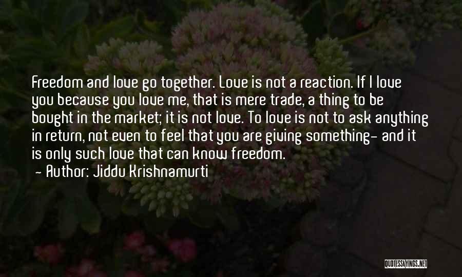 Jiddu Krishnamurti Quotes: Freedom And Love Go Together. Love Is Not A Reaction. If I Love You Because You Love Me, That Is