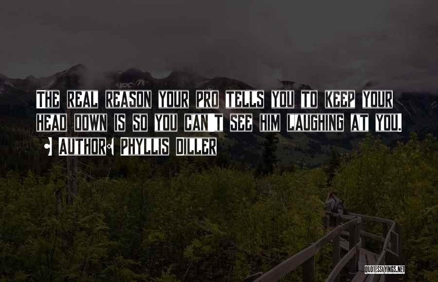 Phyllis Diller Quotes: The Real Reason Your Pro Tells You To Keep Your Head Down Is So You Can't See Him Laughing At