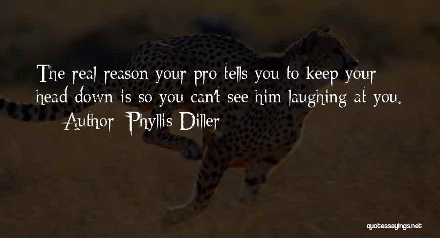 Phyllis Diller Quotes: The Real Reason Your Pro Tells You To Keep Your Head Down Is So You Can't See Him Laughing At