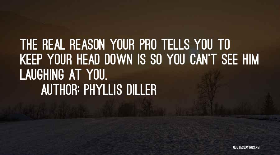 Phyllis Diller Quotes: The Real Reason Your Pro Tells You To Keep Your Head Down Is So You Can't See Him Laughing At