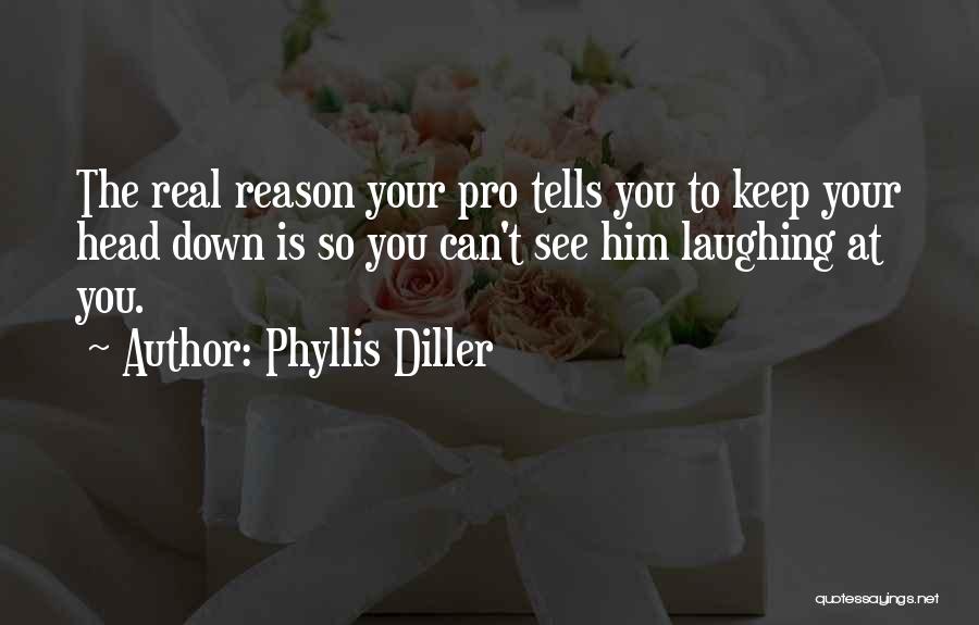 Phyllis Diller Quotes: The Real Reason Your Pro Tells You To Keep Your Head Down Is So You Can't See Him Laughing At