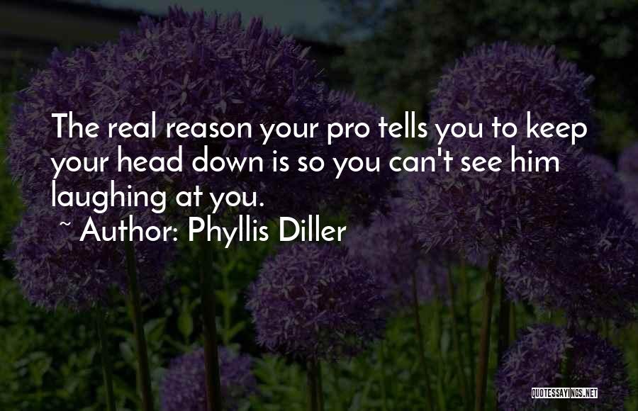 Phyllis Diller Quotes: The Real Reason Your Pro Tells You To Keep Your Head Down Is So You Can't See Him Laughing At