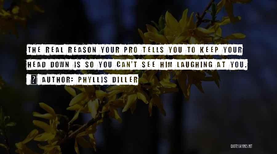 Phyllis Diller Quotes: The Real Reason Your Pro Tells You To Keep Your Head Down Is So You Can't See Him Laughing At