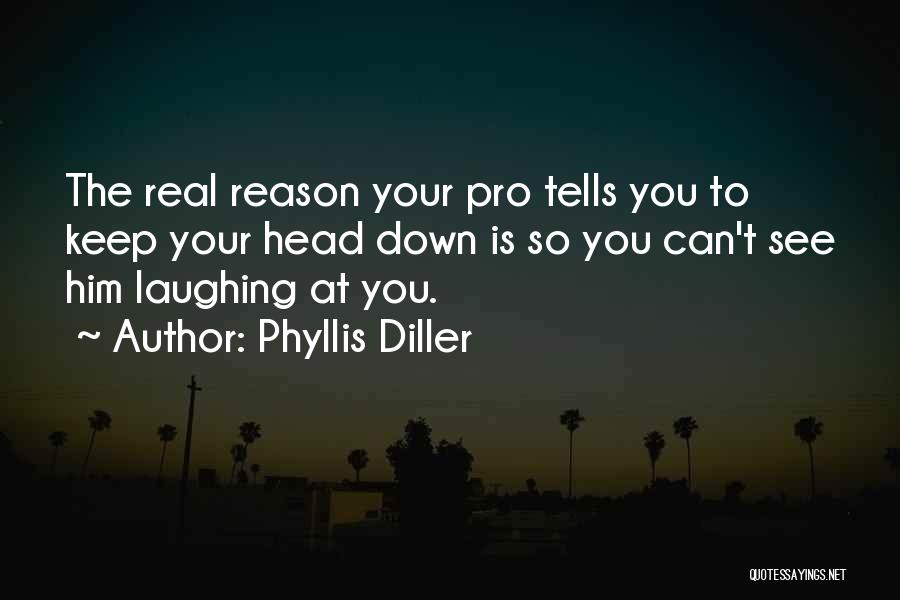 Phyllis Diller Quotes: The Real Reason Your Pro Tells You To Keep Your Head Down Is So You Can't See Him Laughing At