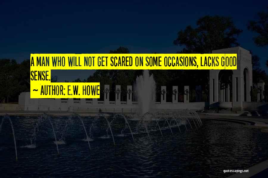 E.W. Howe Quotes: A Man Who Will Not Get Scared On Some Occasions, Lacks Good Sense.