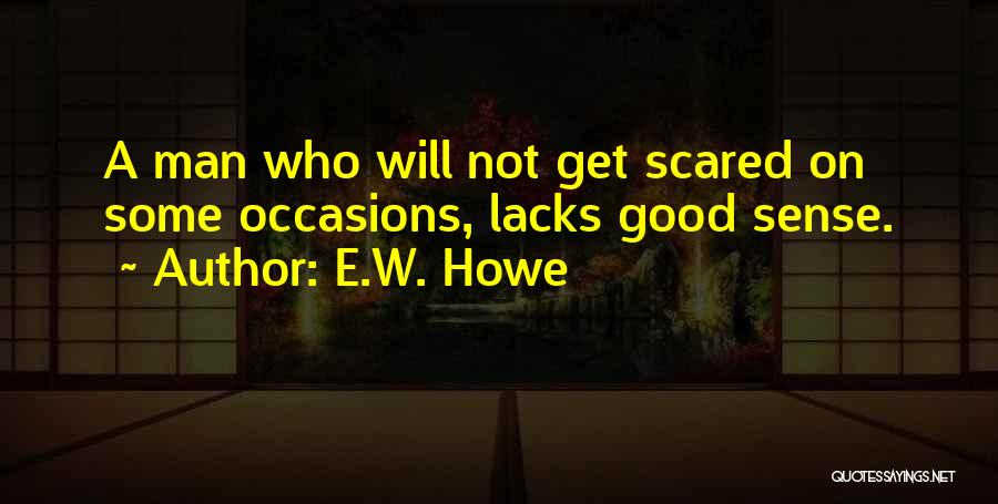 E.W. Howe Quotes: A Man Who Will Not Get Scared On Some Occasions, Lacks Good Sense.