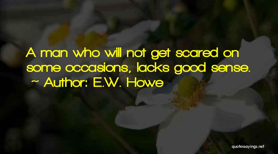 E.W. Howe Quotes: A Man Who Will Not Get Scared On Some Occasions, Lacks Good Sense.