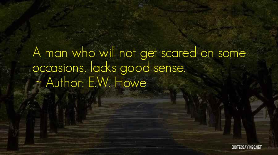 E.W. Howe Quotes: A Man Who Will Not Get Scared On Some Occasions, Lacks Good Sense.