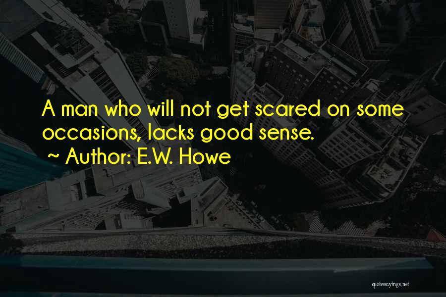 E.W. Howe Quotes: A Man Who Will Not Get Scared On Some Occasions, Lacks Good Sense.