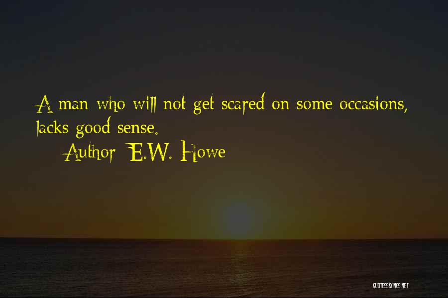 E.W. Howe Quotes: A Man Who Will Not Get Scared On Some Occasions, Lacks Good Sense.