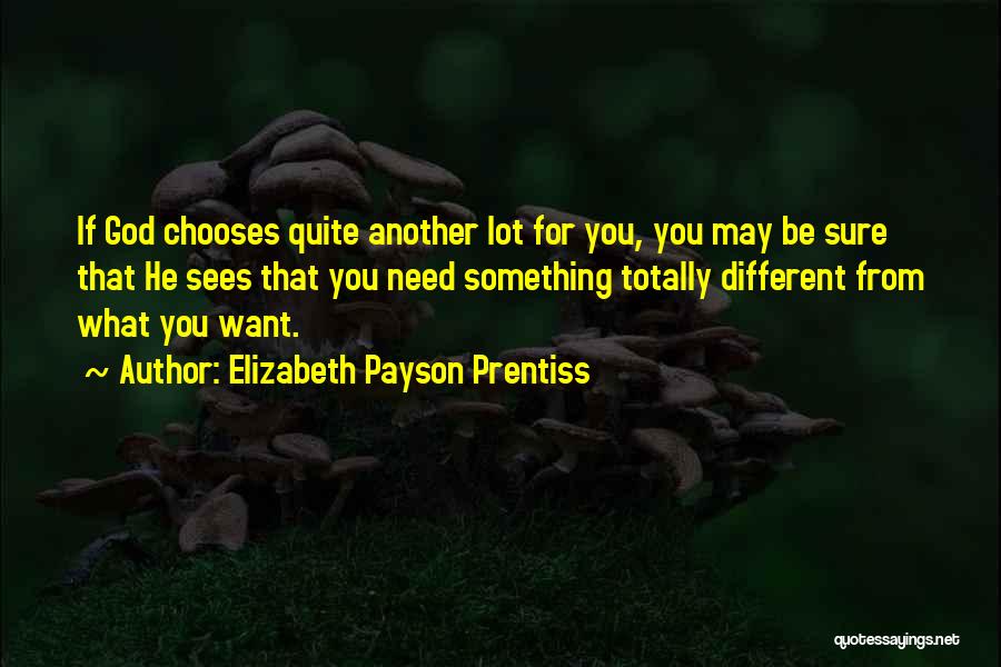 Elizabeth Payson Prentiss Quotes: If God Chooses Quite Another Lot For You, You May Be Sure That He Sees That You Need Something Totally