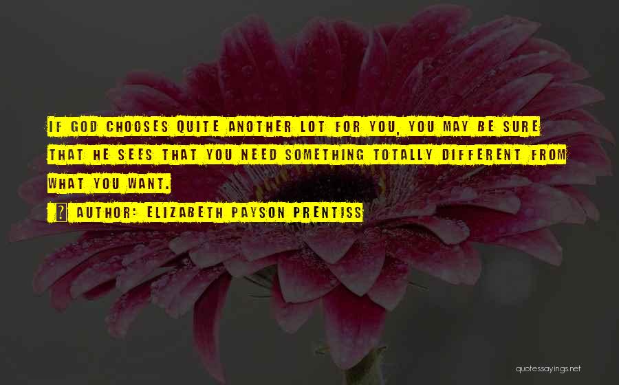 Elizabeth Payson Prentiss Quotes: If God Chooses Quite Another Lot For You, You May Be Sure That He Sees That You Need Something Totally