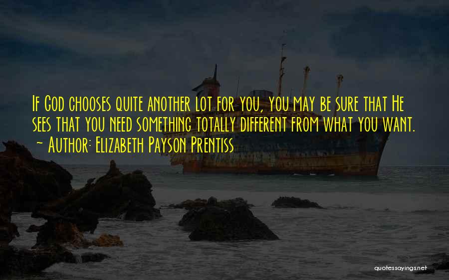 Elizabeth Payson Prentiss Quotes: If God Chooses Quite Another Lot For You, You May Be Sure That He Sees That You Need Something Totally
