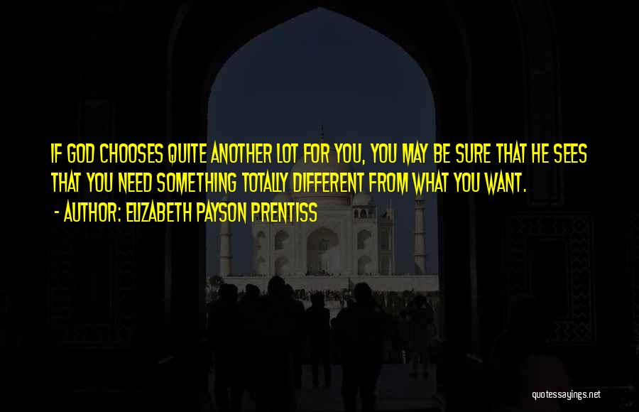 Elizabeth Payson Prentiss Quotes: If God Chooses Quite Another Lot For You, You May Be Sure That He Sees That You Need Something Totally