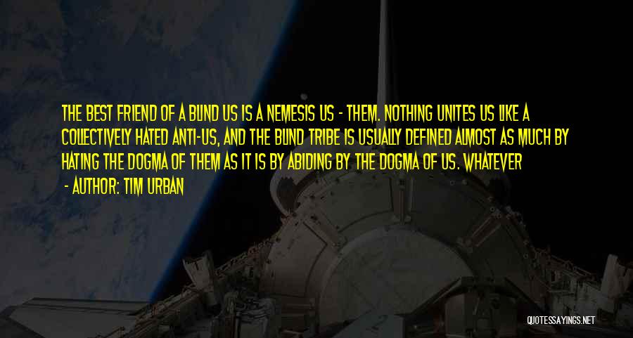 Tim Urban Quotes: The Best Friend Of A Blind Us Is A Nemesis Us - Them. Nothing Unites Us Like A Collectively Hated