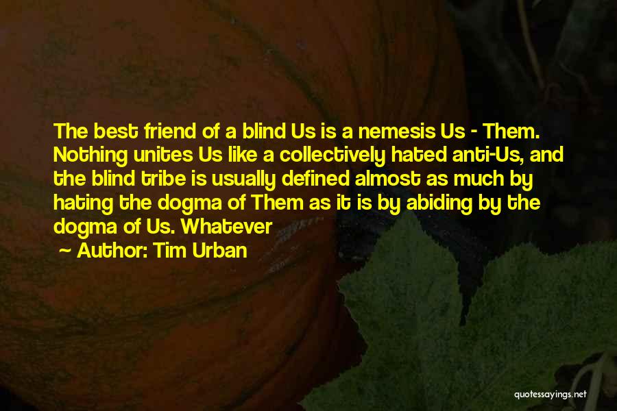 Tim Urban Quotes: The Best Friend Of A Blind Us Is A Nemesis Us - Them. Nothing Unites Us Like A Collectively Hated