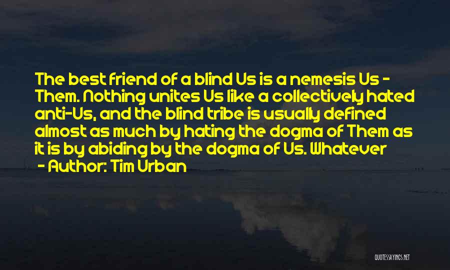 Tim Urban Quotes: The Best Friend Of A Blind Us Is A Nemesis Us - Them. Nothing Unites Us Like A Collectively Hated