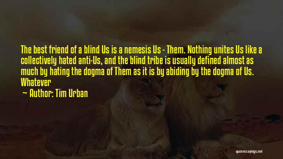 Tim Urban Quotes: The Best Friend Of A Blind Us Is A Nemesis Us - Them. Nothing Unites Us Like A Collectively Hated