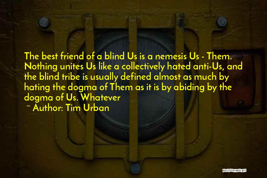 Tim Urban Quotes: The Best Friend Of A Blind Us Is A Nemesis Us - Them. Nothing Unites Us Like A Collectively Hated