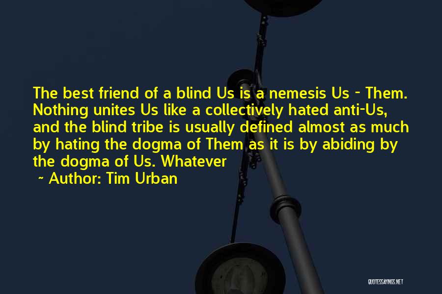Tim Urban Quotes: The Best Friend Of A Blind Us Is A Nemesis Us - Them. Nothing Unites Us Like A Collectively Hated