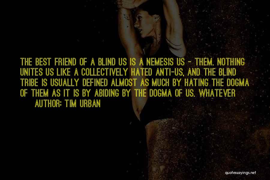 Tim Urban Quotes: The Best Friend Of A Blind Us Is A Nemesis Us - Them. Nothing Unites Us Like A Collectively Hated