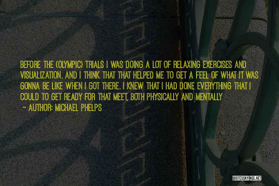 Michael Phelps Quotes: Before The (olympic) Trials I Was Doing A Lot Of Relaxing Exercises And Visualization. And I Think That That Helped