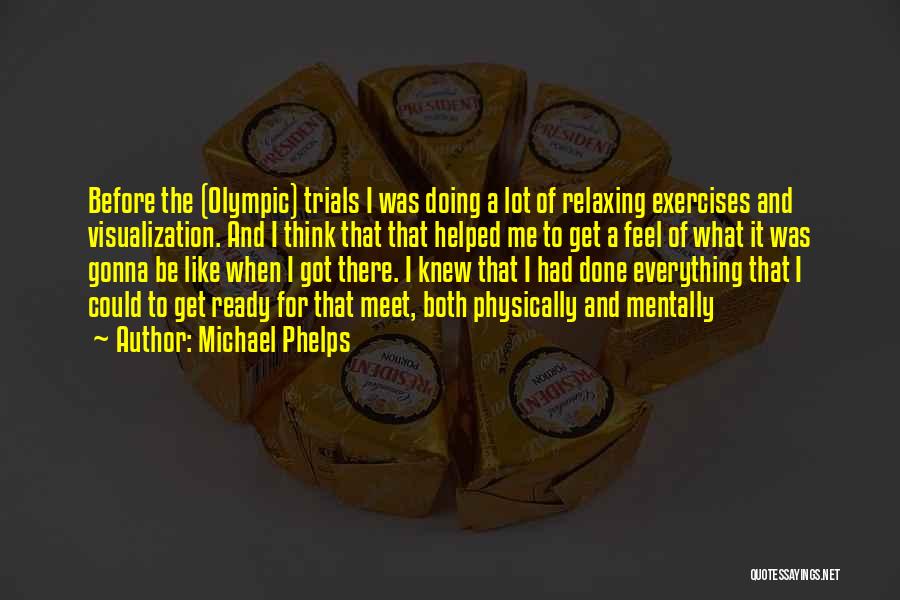 Michael Phelps Quotes: Before The (olympic) Trials I Was Doing A Lot Of Relaxing Exercises And Visualization. And I Think That That Helped