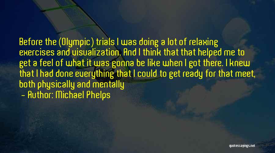 Michael Phelps Quotes: Before The (olympic) Trials I Was Doing A Lot Of Relaxing Exercises And Visualization. And I Think That That Helped