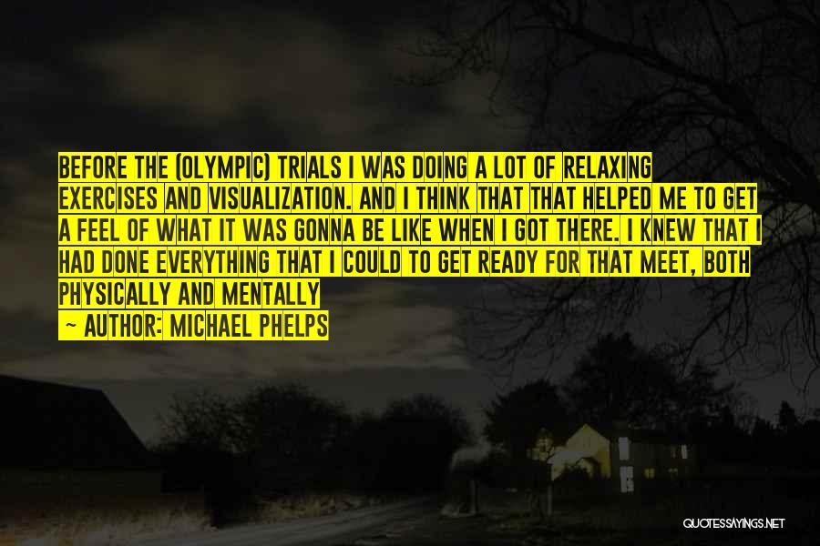 Michael Phelps Quotes: Before The (olympic) Trials I Was Doing A Lot Of Relaxing Exercises And Visualization. And I Think That That Helped