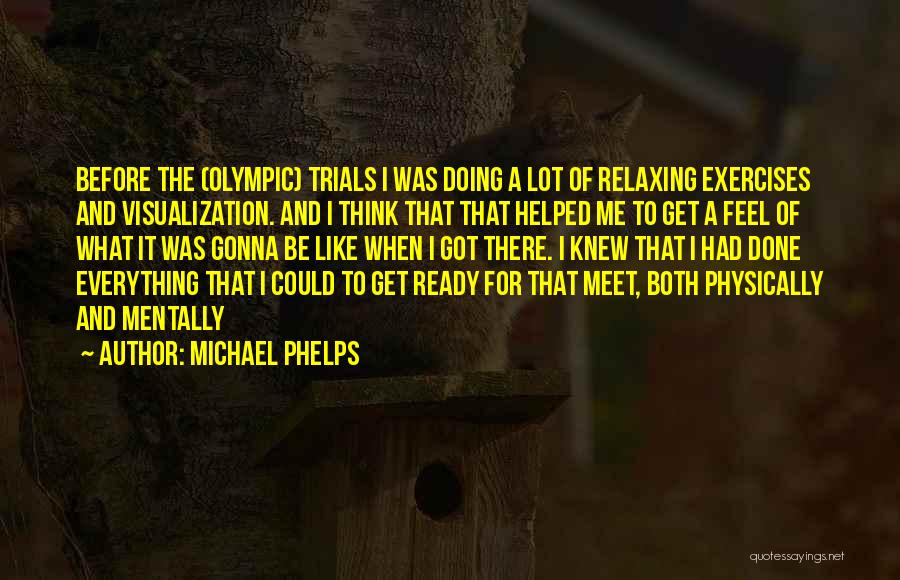 Michael Phelps Quotes: Before The (olympic) Trials I Was Doing A Lot Of Relaxing Exercises And Visualization. And I Think That That Helped