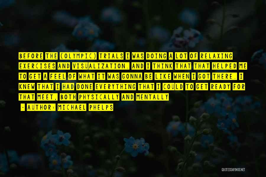 Michael Phelps Quotes: Before The (olympic) Trials I Was Doing A Lot Of Relaxing Exercises And Visualization. And I Think That That Helped
