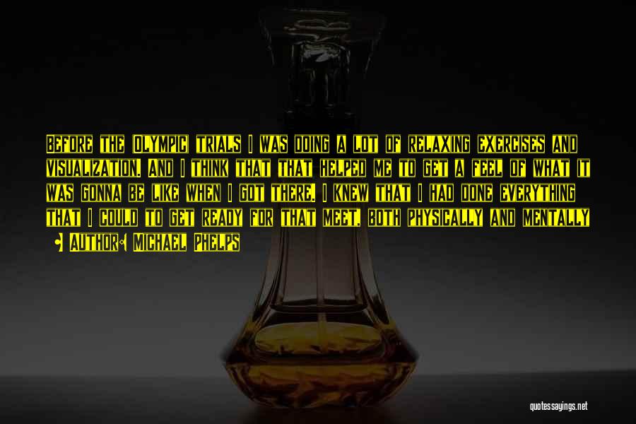 Michael Phelps Quotes: Before The (olympic) Trials I Was Doing A Lot Of Relaxing Exercises And Visualization. And I Think That That Helped