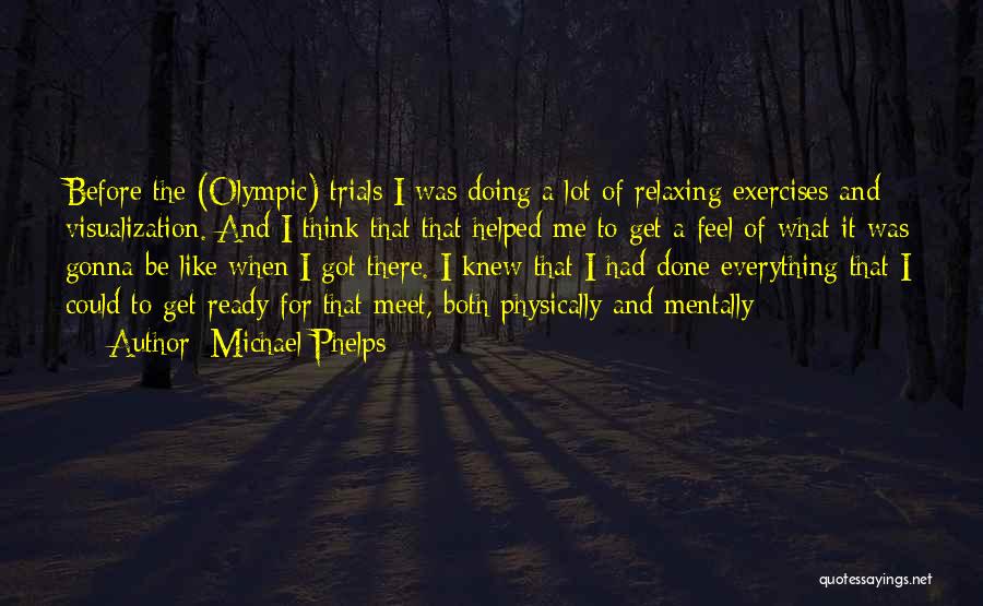 Michael Phelps Quotes: Before The (olympic) Trials I Was Doing A Lot Of Relaxing Exercises And Visualization. And I Think That That Helped