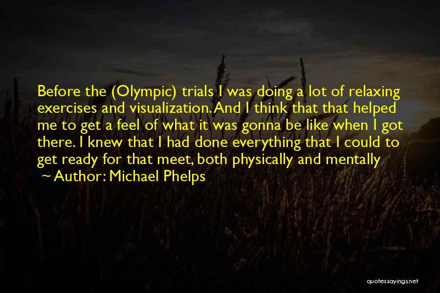 Michael Phelps Quotes: Before The (olympic) Trials I Was Doing A Lot Of Relaxing Exercises And Visualization. And I Think That That Helped