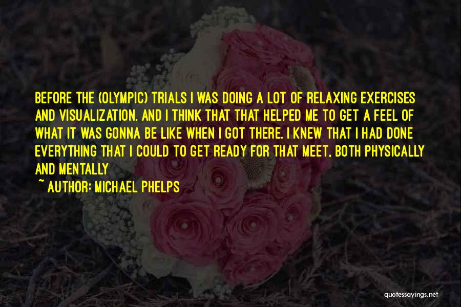 Michael Phelps Quotes: Before The (olympic) Trials I Was Doing A Lot Of Relaxing Exercises And Visualization. And I Think That That Helped