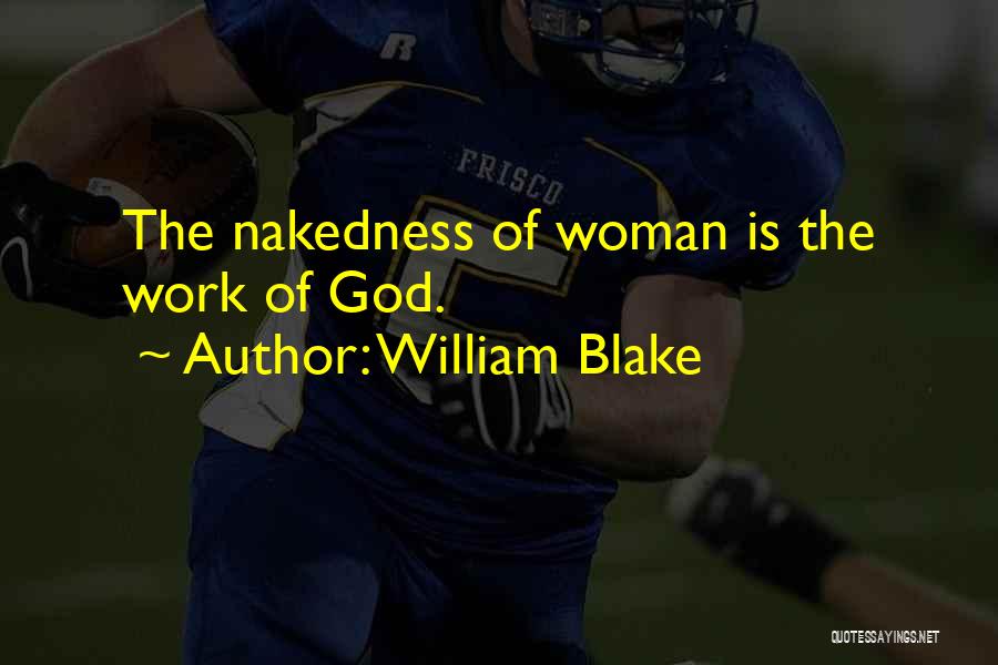 William Blake Quotes: The Nakedness Of Woman Is The Work Of God.