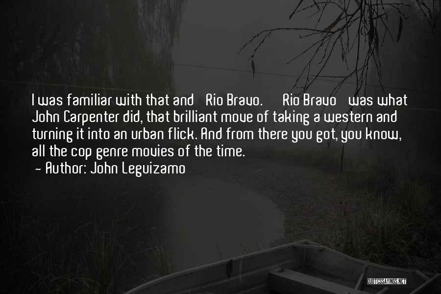 John Leguizamo Quotes: I Was Familiar With That And 'rio Bravo.' 'rio Bravo' Was What John Carpenter Did, That Brilliant Move Of Taking