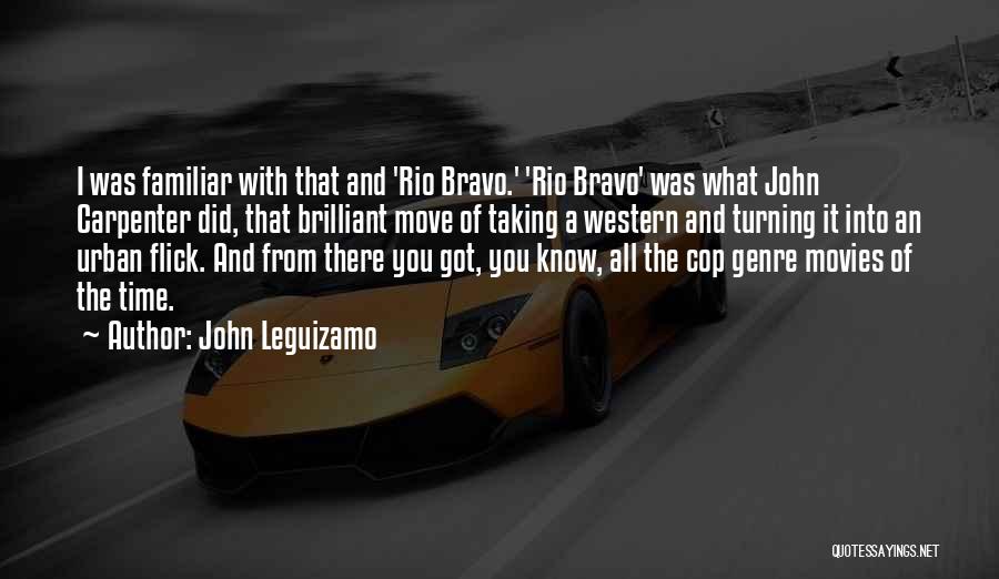 John Leguizamo Quotes: I Was Familiar With That And 'rio Bravo.' 'rio Bravo' Was What John Carpenter Did, That Brilliant Move Of Taking