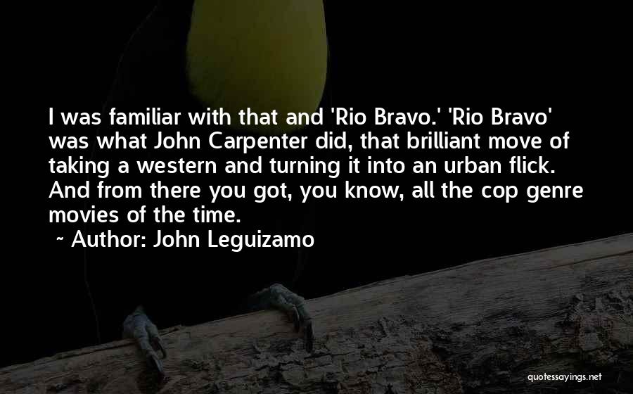John Leguizamo Quotes: I Was Familiar With That And 'rio Bravo.' 'rio Bravo' Was What John Carpenter Did, That Brilliant Move Of Taking